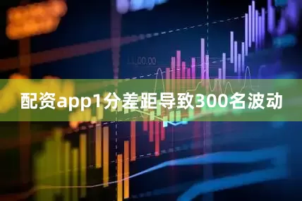 配资app1分差距导致300名波动