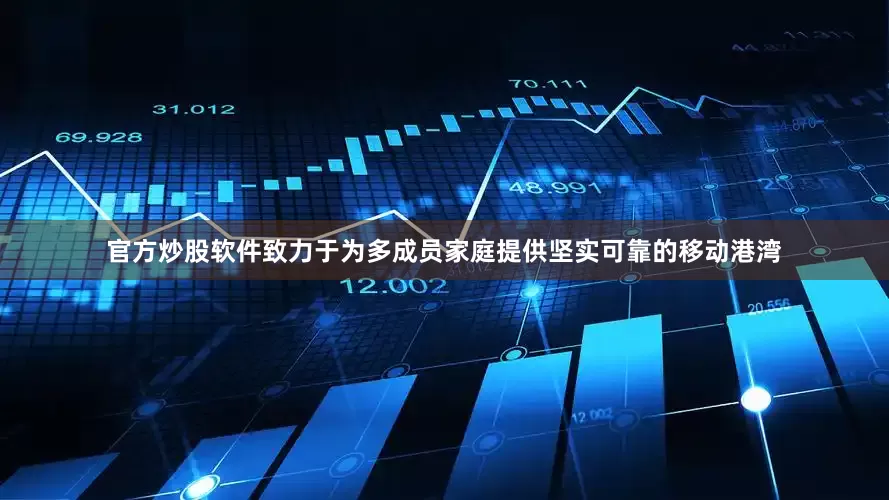 官方炒股软件致力于为多成员家庭提供坚实可靠的移动港湾