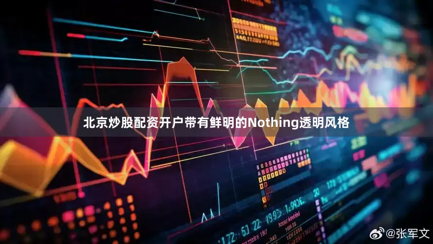 北京炒股配资开户带有鲜明的Nothing透明风格