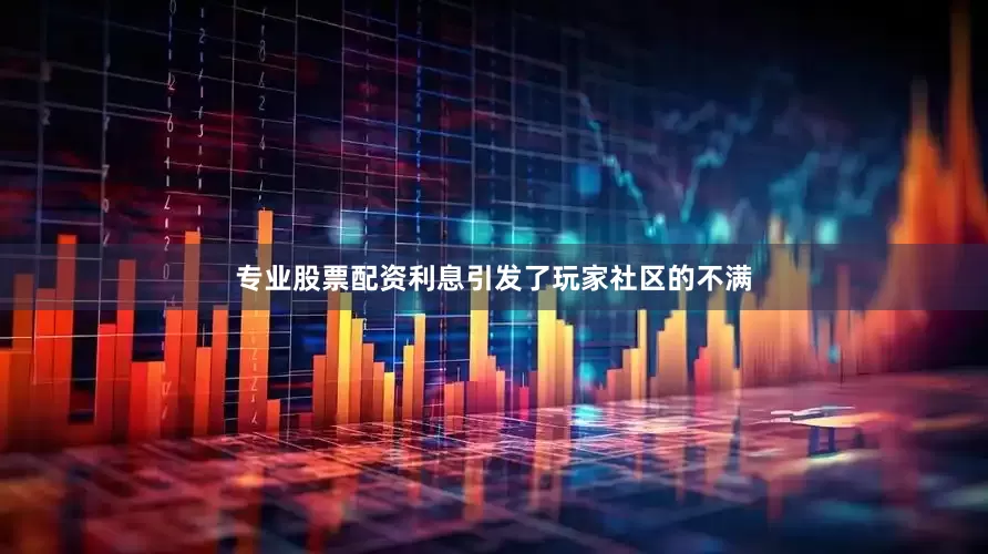 专业股票配资利息引发了玩家社区的不满