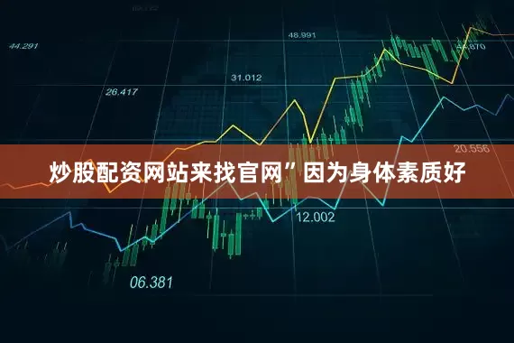 炒股配资网站来找官网”　　因为身体素质好