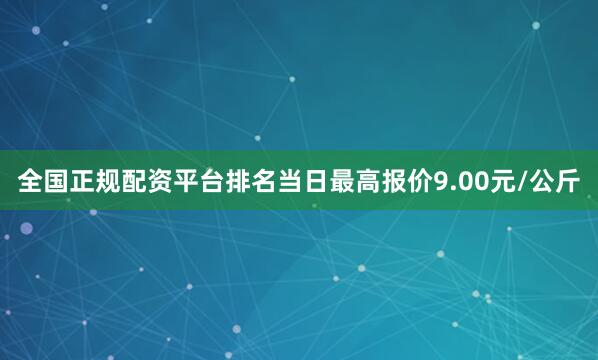 全国正规配资平台排名当日最高报价9.00元/公斤