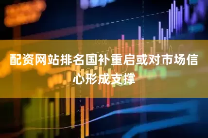 配资网站排名国补重启或对市场信心形成支撑