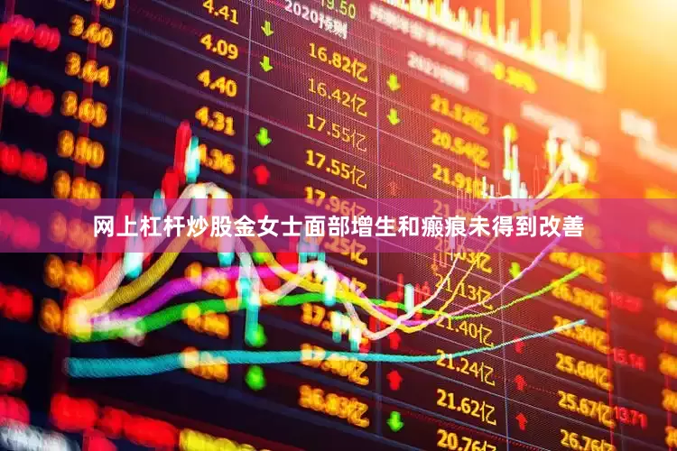 网上杠杆炒股金女士面部增生和瘢痕未得到改善