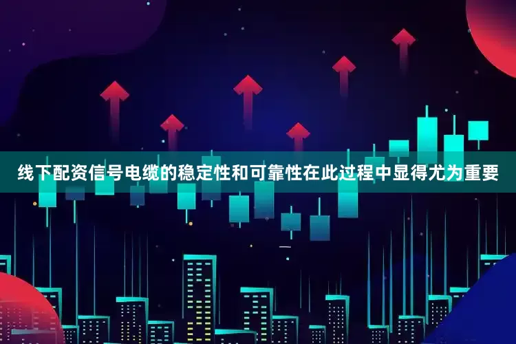 线下配资信号电缆的稳定性和可靠性在此过程中显得尤为重要