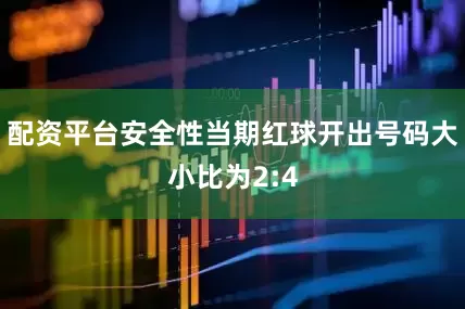 配资平台安全性当期红球开出号码大小比为2:4