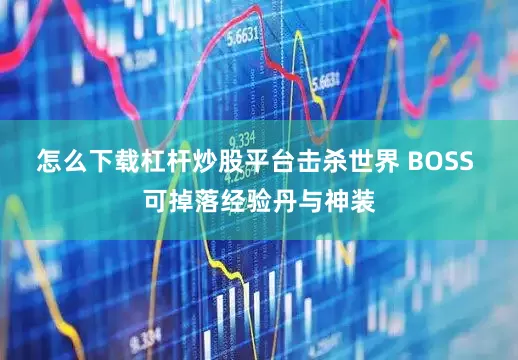 怎么下载杠杆炒股平台击杀世界 BOSS 可掉落经验丹与神装