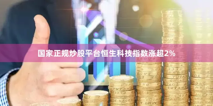 国家正规炒股平台恒生科技指数涨超2%