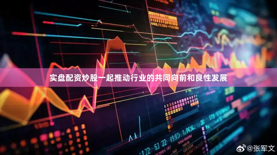 实盘配资炒股一起推动行业的共同向前和良性发展