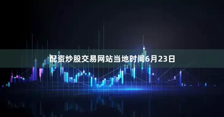 配资炒股交易网站　　当地时间6月23日