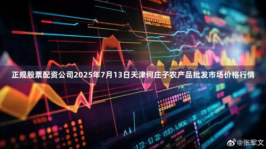 正规股票配资公司2025年7月13日天津何庄子农产品批发市场价格行情