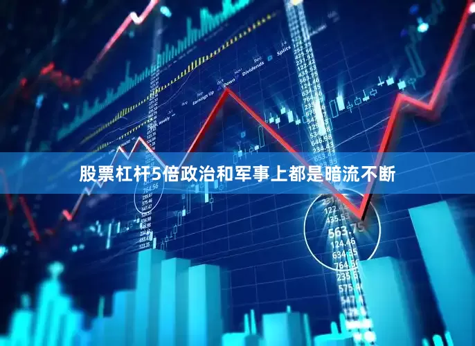 股票杠杆5倍政治和军事上都是暗流不断