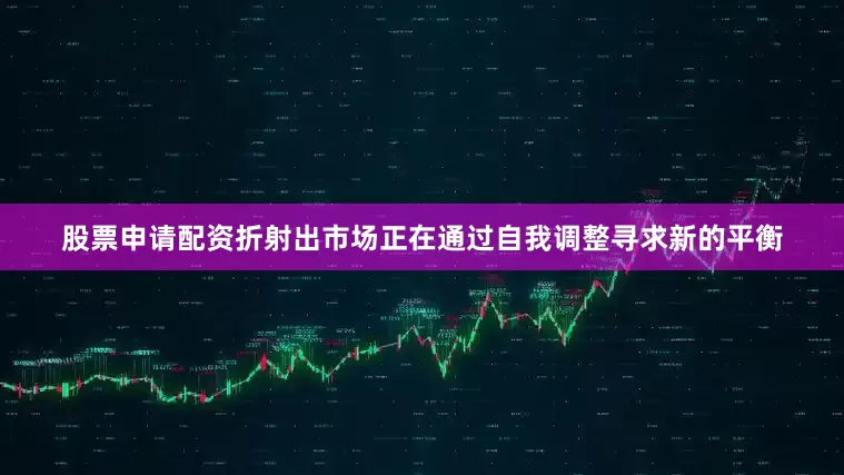 股票申请配资折射出市场正在通过自我调整寻求新的平衡