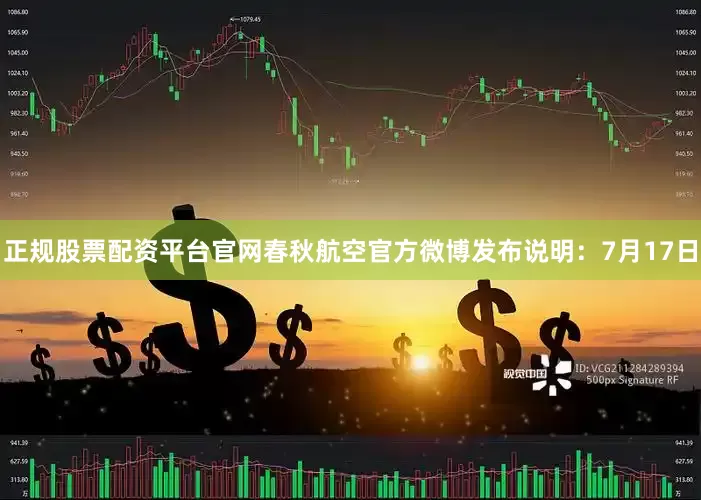 正规股票配资平台官网春秋航空官方微博发布说明：7月17日