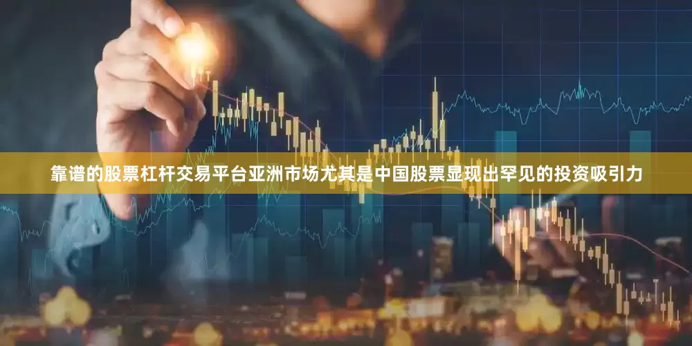 靠谱的股票杠杆交易平台亚洲市场尤其是中国股票显现出罕见的投资吸引力