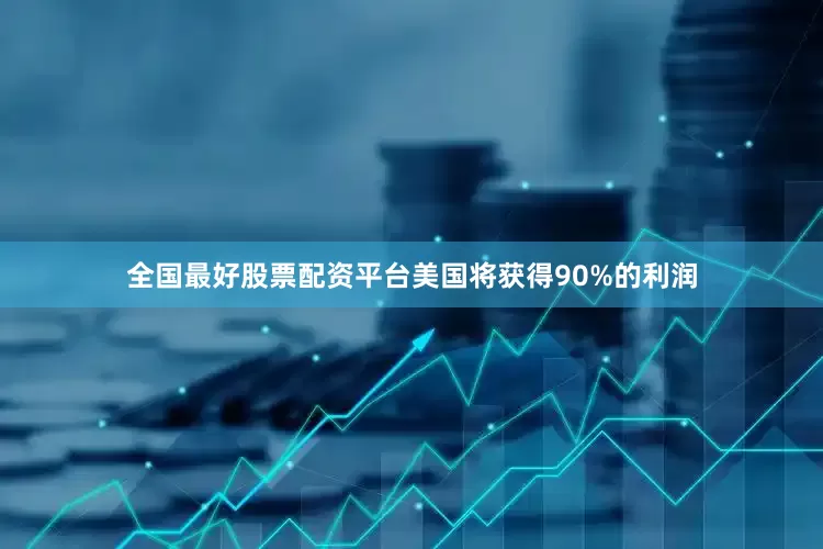 全国最好股票配资平台美国将获得90%的利润