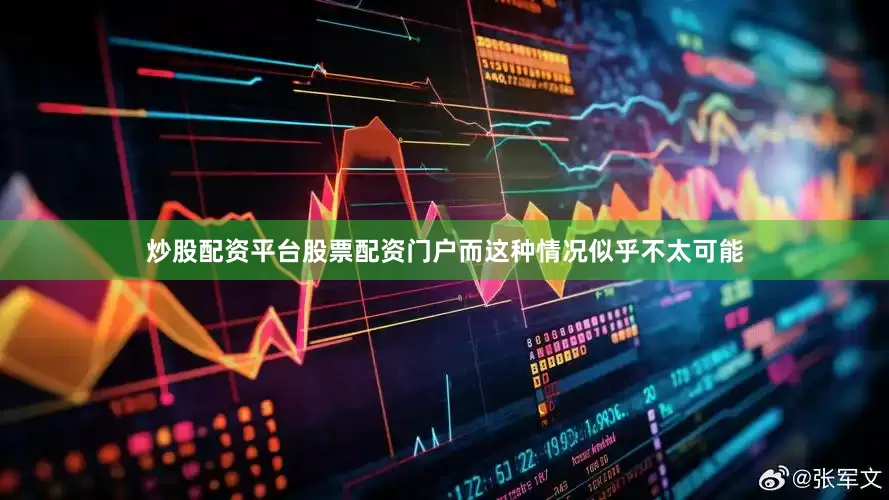 炒股配资平台股票配资门户而这种情况似乎不太可能