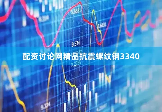 配资讨论网精品抗震螺纹钢3340