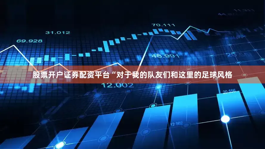 股票开户证券配资平台“对于我的队友们和这里的足球风格