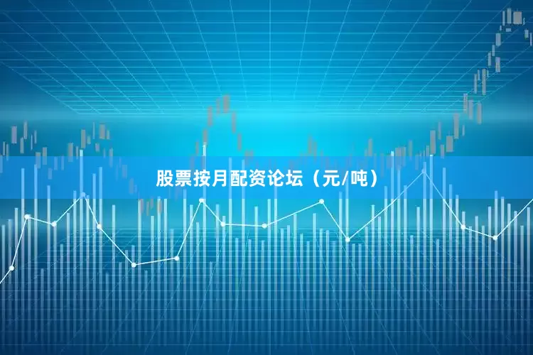 股票按月配资论坛（元/吨）