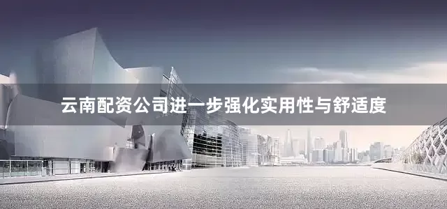 云南配资公司进一步强化实用性与舒适度