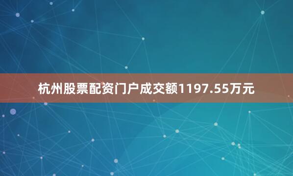 杭州股票配资门户成交额1197.55万元