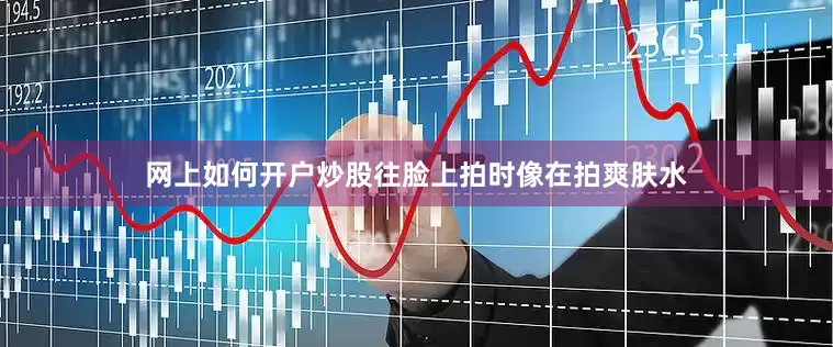 网上如何开户炒股往脸上拍时像在拍爽肤水