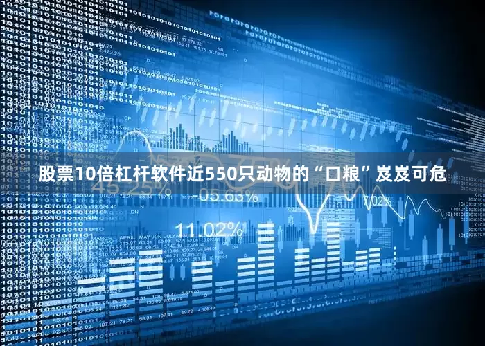 股票10倍杠杆软件近550只动物的“口粮”岌岌可危