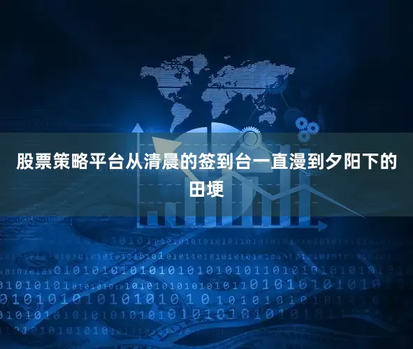 股票策略平台从清晨的签到台一直漫到夕阳下的田埂
