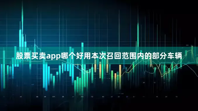 股票买卖app哪个好用　　本次召回范围内的部分车辆