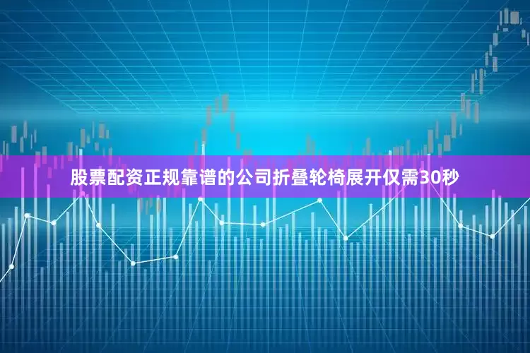 股票配资正规靠谱的公司折叠轮椅展开仅需30秒