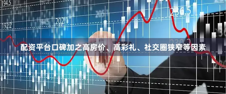 配资平台口碑加之高房价、高彩礼、社交圈狭窄等因素