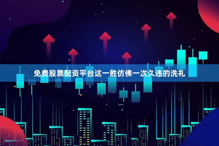 免费股票配资平台这一胜仿佛一次久违的洗礼