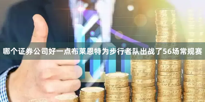 哪个证券公司好一点布莱恩特为步行者队出战了56场常规赛