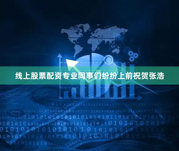 线上股票配资专业同事们纷纷上前祝贺张浩