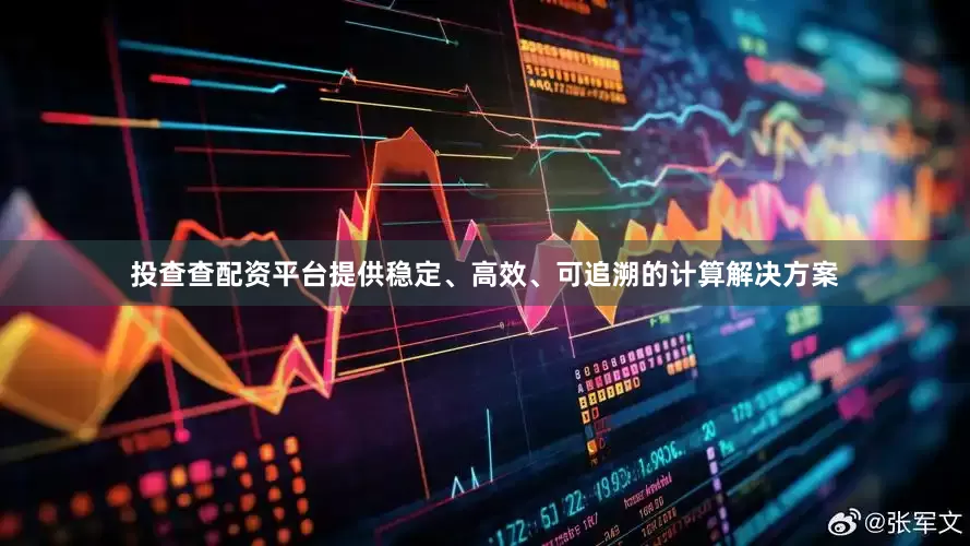 投查查配资平台提供稳定、高效、可追溯的计算解决方案