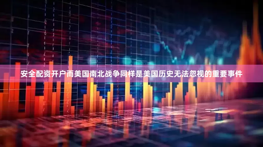 安全配资开户而美国南北战争同样是美国历史无法忽视的重要事件