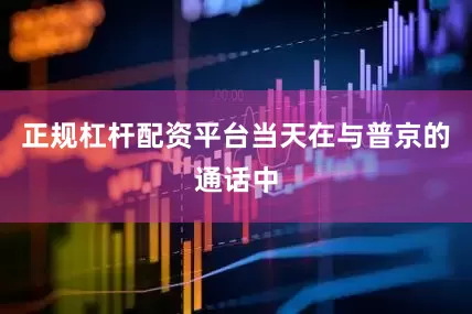 正规杠杆配资平台当天在与普京的通话中